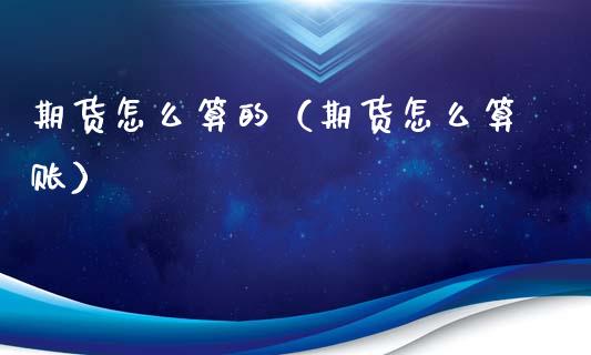 期货怎么算的（期货怎么算账）_https://www.xmqjcw.com_期货投资_第1张