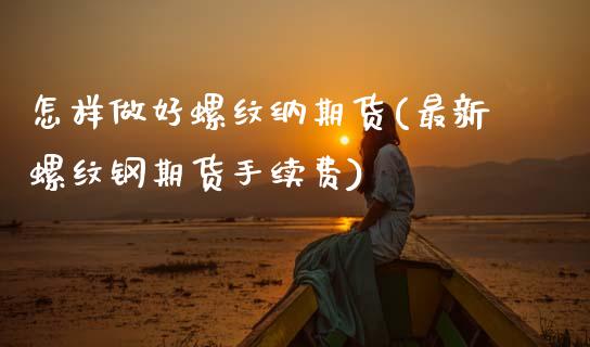怎样做好螺纹纳期货(最新螺纹钢期货手续费)_https://www.xmqjcw.com_期货百科_第1张