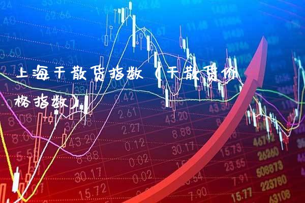 上海干散货指数（干散货价格指数）_https://www.xmqjcw.com_期货投资_第1张