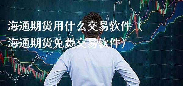 海通期货用什么交易软件（海通期货免费交易软件）_https://www.xmqjcw.com_期货直播室_第1张