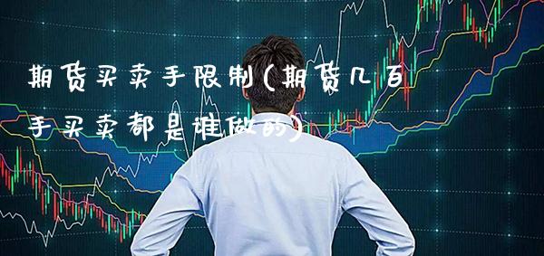 期货买卖手限制(期货几百手买卖都是谁做的)_https://www.xmqjcw.com_期货行情_第1张