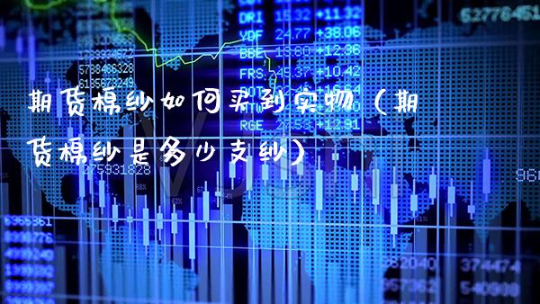 期货棉纱如何买到实物（期货棉纱是多少支纱）_https://www.xmqjcw.com_期货投资_第1张