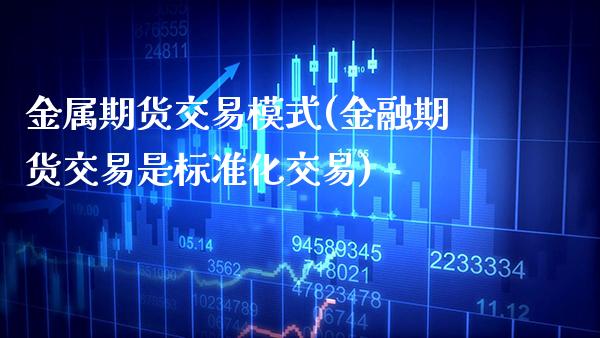 金属期货交易模式(金融期货交易是标准化交易)_期货百科_第1张_秦聚理财 金属期货交易模式(金融期货交易是标准化交易)_https://www.xmqjcw.com_期货百科_第1张