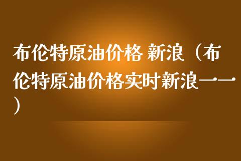 布伦特原油价格 新浪（布伦特原油价格实时新浪一一）_https://www.xmqjcw.com_期货投资_第1张
