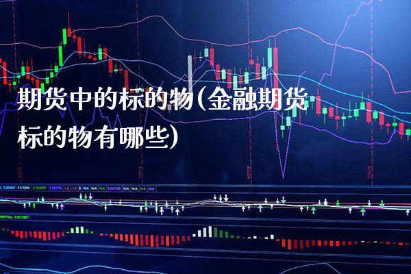 期货中的标的物(金融期货标的物有哪些)_https://www.xmqjcw.com_期货百科_第1张