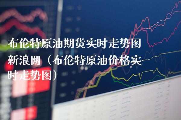 布伦特原油期货实时走势图新浪网（布伦特原油价格实时走势图）_https://www.xmqjcw.com_期货行情_第1张