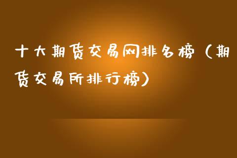 十大期货交易网排名榜（期货交易所排行榜）_https://www.xmqjcw.com_期货投资_第1张