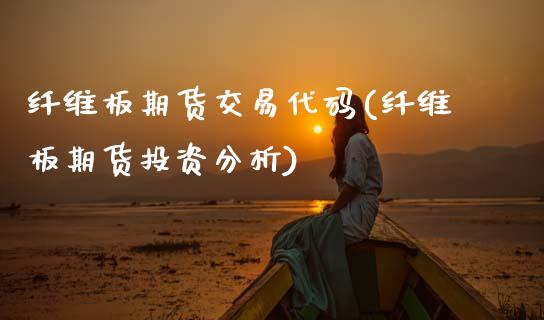 纤维板期货交易代码(纤维板期货投资分析)_https://www.xmqjcw.com_基金理财_第1张