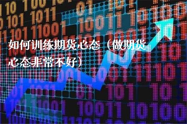 如何训练期货心态（做期货心态非常不好）_https://www.xmqjcw.com_期货投资_第1张