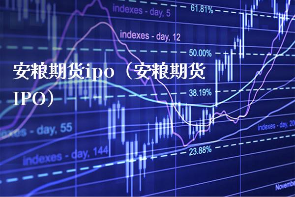 安粮期货ipo（安粮期货IPO）_https://www.xmqjcw.com_期货行情_第1张
