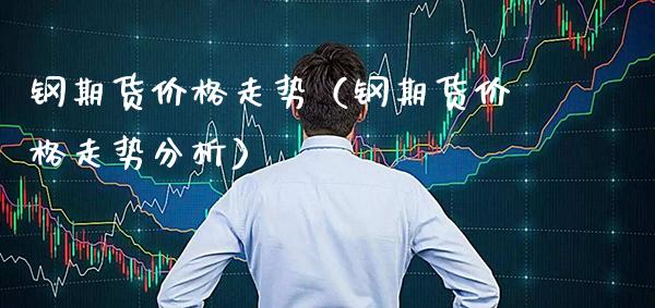 钢期货价格走势（钢期货价格走势分析）_https://www.xmqjcw.com_期货投资_第1张