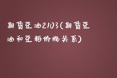 期货豆油2103(期货豆油和豆粕价格关系)_https://www.xmqjcw.com_期货百科_第1张