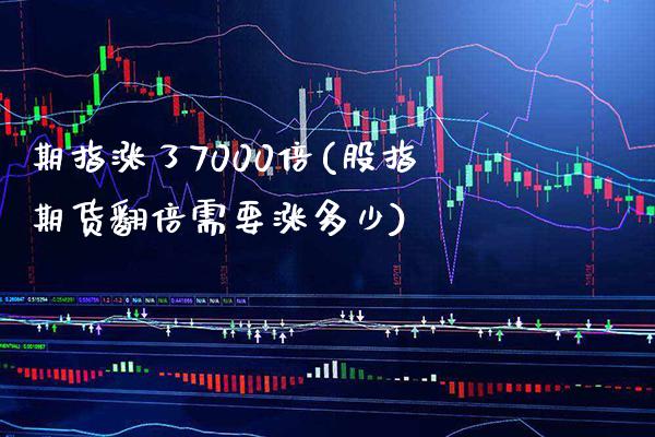 期指涨了7000倍(股指期货翻倍需要涨多少)_https://www.xmqjcw.com_期货百科_第1张