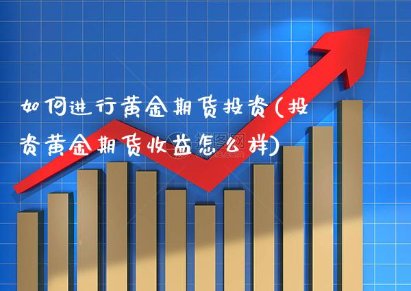 如何进行黄金期货投资(投资黄金期货收益怎么样)_https://www.xmqjcw.com_期货百科_第1张