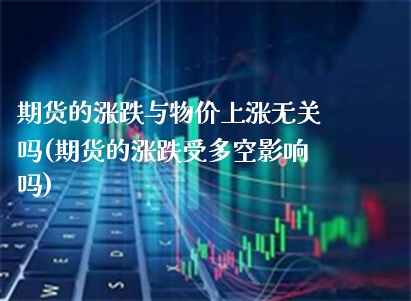 期货的涨跌与物价上涨无关吗(期货的涨跌受多空影响吗)_https://www.xmqjcw.com_期货百科_第1张