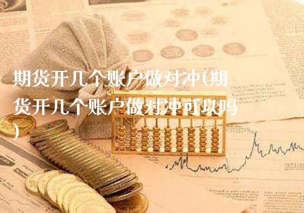 期货开几个账户做对冲(期货开几个账户做对冲可以吗)_https://www.xmqjcw.com_期货行情_第1张