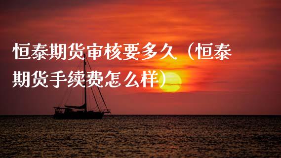 恒泰期货审核要多久（恒泰期货手续费怎么样）_https://www.xmqjcw.com_期货行情_第1张