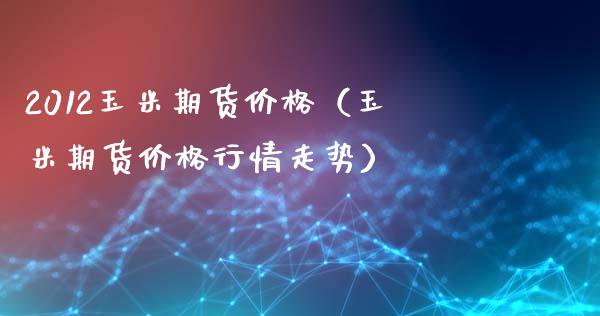 2012玉米期货价格（玉米期货价格行情走势）_https://www.xmqjcw.com_期货投资_第1张