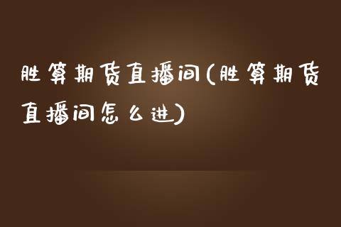 胜算期货直播间(胜算期货直播间怎么进)_https://www.xmqjcw.com_期货投资_第1张