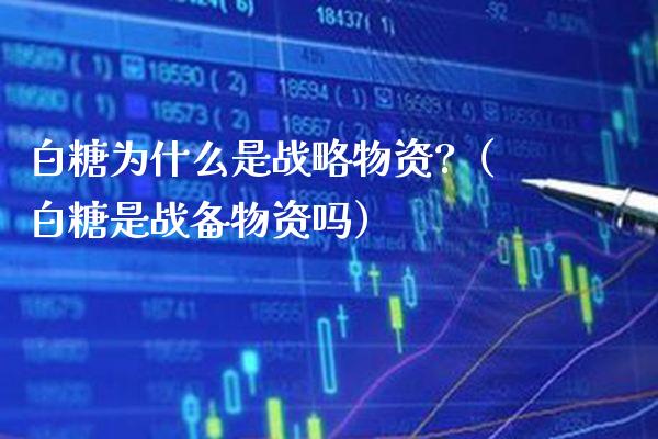 白糖为什么是战略物资?（白糖是战备物资吗）_https://www.xmqjcw.com_期货投资_第1张