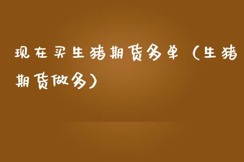 现在买生猪期货多单（生猪期货做多）_https://www.xmqjcw.com_期货投资_第1张