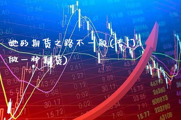 她的期货之路不一般(专门做一种期货)_https://www.xmqjcw.com_期货投资_第1张