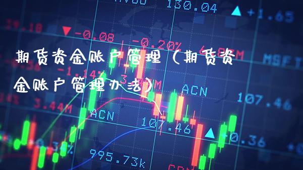期货资金账户管理（期货资金账户管理办法）_https://www.xmqjcw.com_期货投资_第1张