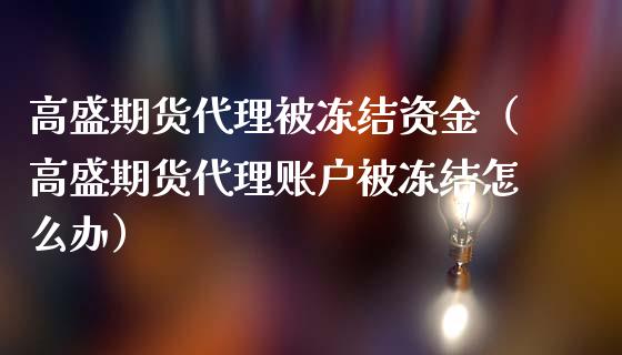 高盛期货代理被冻结资金（高盛期货代理账户被冻结怎么办）_https://www.xmqjcw.com_期货直播室_第1张