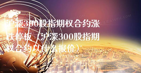 沪深300股指期权合约涨跌停板（沪深300股指期权合约以什么报价）_https://www.xmqjcw.com_期货投资_第1张