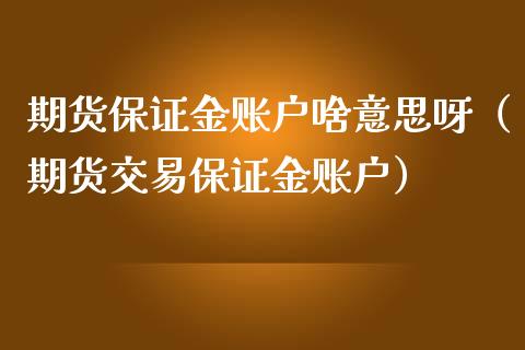 期货保证金账户啥意思呀（期货交易保证金账户）_https://www.xmqjcw.com_期货行情_第1张