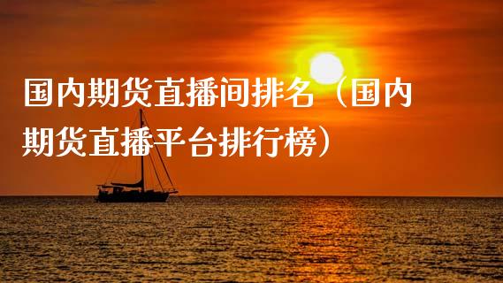 国内期货直播间排名（国内期货直播平台排行榜）_https://www.xmqjcw.com_期货直播室_第1张