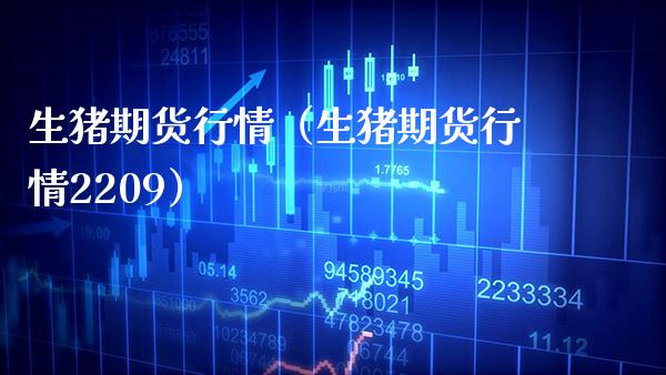 生猪期货行情（生猪期货行情2209）_https://www.xmqjcw.com_期货直播室_第1张