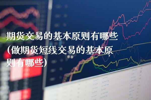 期货交易的基本原则有哪些(做期货短线交易的基本原则有哪些)_https://www.xmqjcw.com_期货投资_第1张