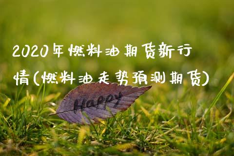 2020年燃料油期货新行情(燃料油走势预测期货)_https://www.xmqjcw.com_期货百科_第1张