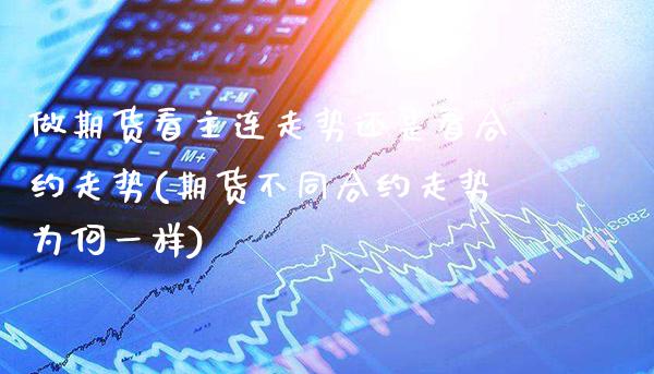 做期货看主连走势还是看合约走势(期货不同合约走势为何一样)_https://www.xmqjcw.com_基金理财_第1张