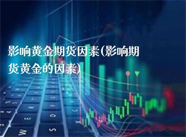 影响黄金期货因素(影响期货黄金的因素)_https://www.xmqjcw.com_期货行情_第1张