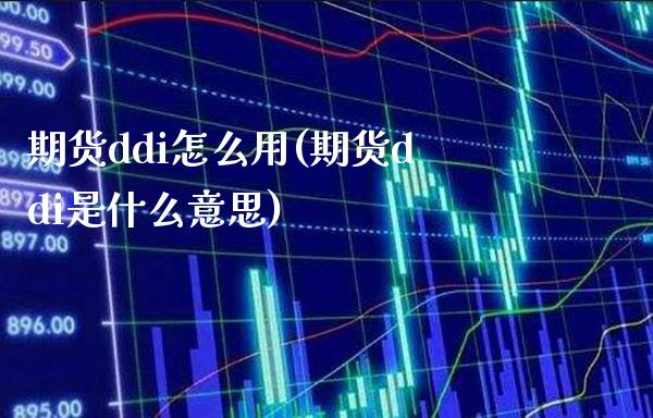 期货ddi怎么用(期货ddi是什么意思)_https://www.xmqjcw.com_期货行情_第1张
