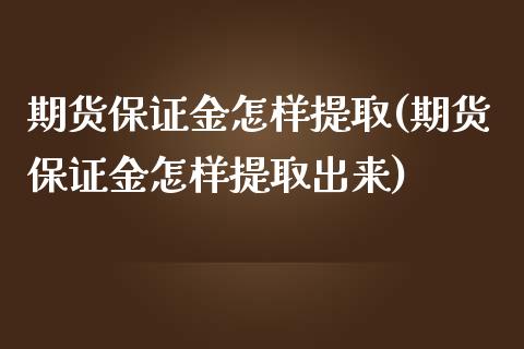 期货保证金怎样提取(期货保证金怎样提取出来)_https://www.xmqjcw.com_期货行情_第1张