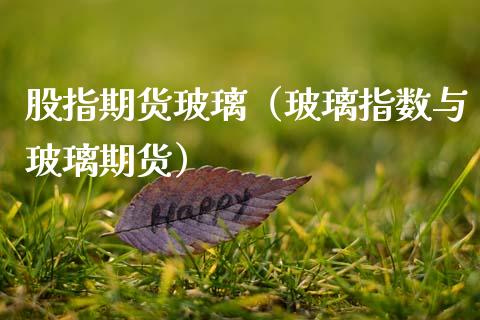 股指期货玻璃（玻璃指数与玻璃期货）_https://www.xmqjcw.com_期货投资_第1张