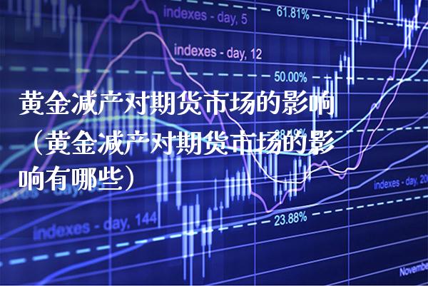 黄金减产对期货市场的影响（黄金减产对期货市场的影响有哪些）_https://www.xmqjcw.com_期货投资_第1张