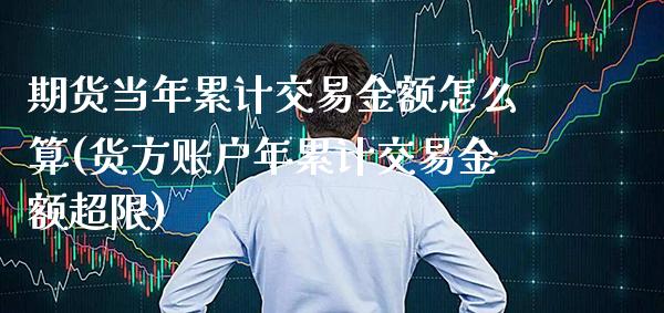 期货当年累计交易金额怎么算(货方账户年累计交易金额超限)_https://www.xmqjcw.com_期货百科_第1张