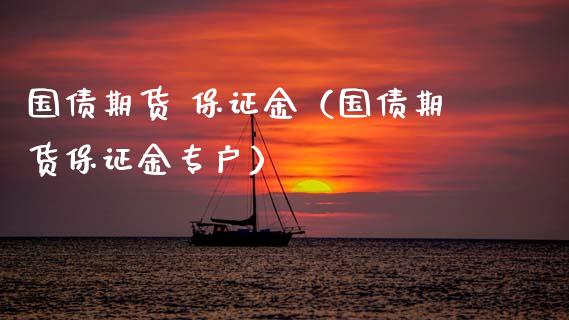 国债期货 保证金（国债期货保证金专户）_https://www.xmqjcw.com_期货直播室_第1张