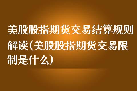 美股股指期货交易结算规则解读(美股股指期货交易限制是什么)_https://www.xmqjcw.com_期货投资_第1张