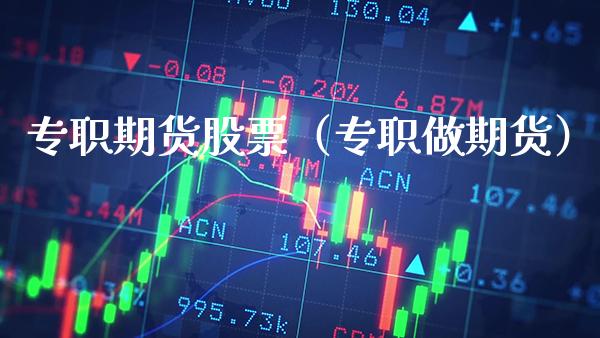 专职期货股票（专职做期货）_https://www.xmqjcw.com_期货投资_第1张