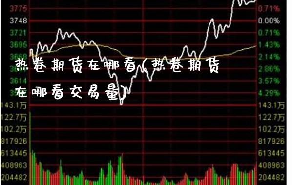 热卷期货在哪看(热卷期货在哪看交易量)_https://www.xmqjcw.com_期货投资_第1张