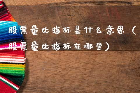 股票量比指标是什么意思（股票量比指标在哪里）_https://www.xmqjcw.com_期货投资_第1张
