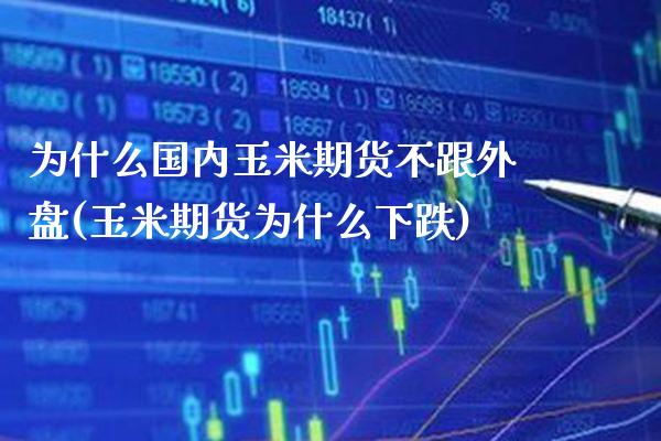 为什么国内玉米期货不跟外盘(玉米期货为什么下跌)_https://www.xmqjcw.com_基金理财_第1张