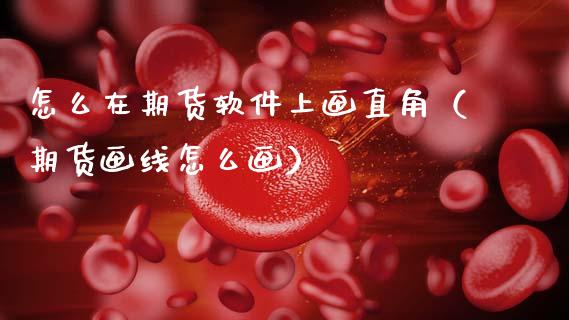怎么在期货软件上画直角（期货画线怎么画）_https://www.xmqjcw.com_期货行情_第1张