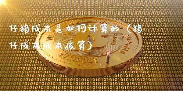 仔猪成本是如何计算的（猪仔成本成本核算）_https://www.xmqjcw.com_期货行情_第1张