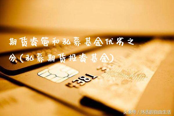 期货资管和私募基金优劣之分(私募期货投资基金)_https://www.xmqjcw.com_期货直播室_第1张
